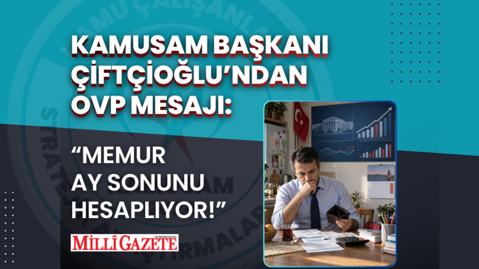 KAMUSAM BAŞKANI ÇİFTÇİOĞLU’NDAN OVP MESAJI: MEMUR AY SONUNU HESAPLIYOR!
